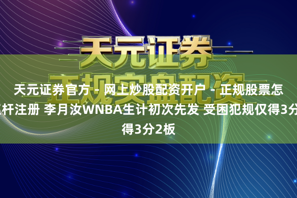 天元证券官方 - 网上炒股配资开户 - 正规股票怎么杠杆注册 李月汝WNBA生计初次先发 受困犯规仅得3分2板