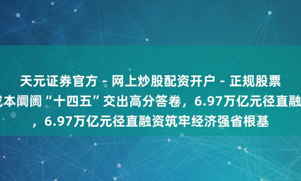 天元证券官方 - 网上炒股配资开户 - 正规股票怎么杠杆注册 江苏成本阛阓“十四五”交出高分答卷，6.97万亿元径直融资筑牢经济强省根基